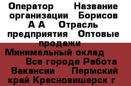 Оператор 1C › Название организации ­ Борисов А.А. › Отрасль предприятия ­ Оптовые продажи › Минимальный оклад ­ 25 000 - Все города Работа » Вакансии   . Пермский край,Красновишерск г.